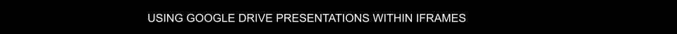 USING GOOGLE DRIVE PRESENTATIONS WITHIN IFRAMES