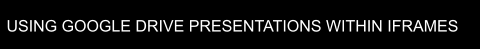 USING GOOGLE DRIVE PRESENTATIONS WITHIN IFRAMES